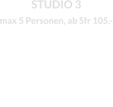 STUDIO 3 max 5 Personen, ab Sfr 105.-