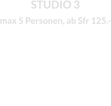 STUDIO 3 max 5 Personen, ab Sfr 125.-