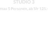 STUDIO 3 max 5 Personen, ab Sfr 125.-
